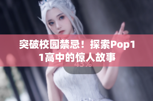 突破校园禁忌！探索Pop11高中的惊人故事