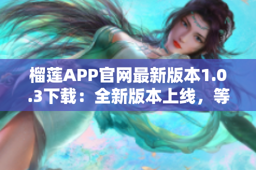 榴莲APP官网最新版本1.0.3下载：全新版本上线，等你来体验!