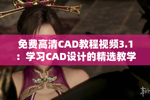 免费高清CAD教程视频3.1：学习CAD设计的精选教学资源