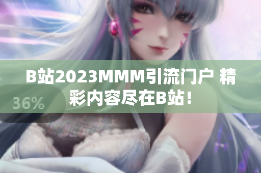 B站2023MMM引流门户 精彩内容尽在B站！