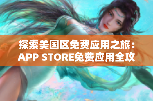 探索美国区免费应用之旅：APP STORE免费应用全攻略