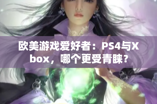 欧美游戏爱好者：PS4与Xbox，哪个更受青睐？