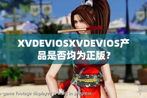 XVDEVIOSXVDEVIOS产品是否均为正版？