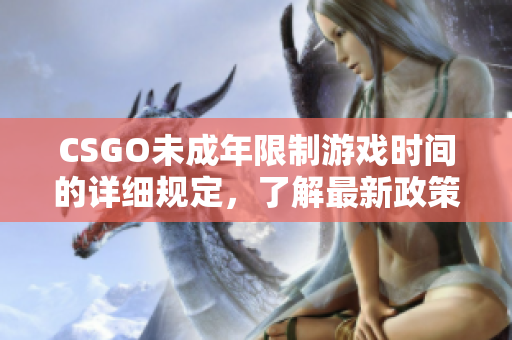 CSGO未成年限制游戏时间的详细规定，了解最新政策！