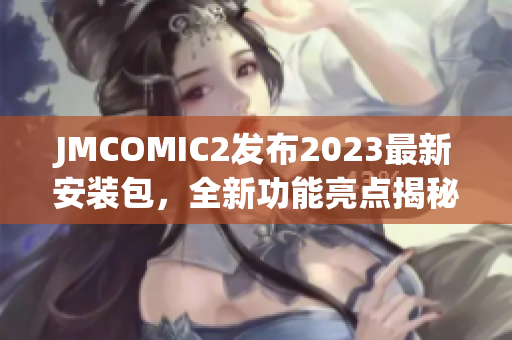 JMCOMIC2发布2023最新安装包，全新功能亮点揭秘