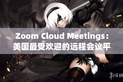 Zoom Cloud Meetings：美国最受欢迎的远程会议平台