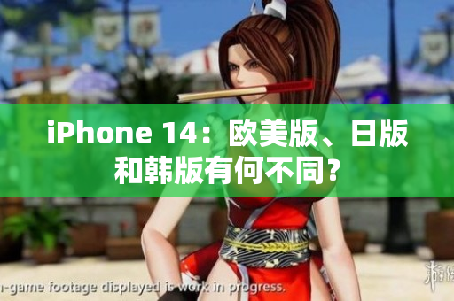 iPhone 14：欧美版、日版和韩版有何不同？