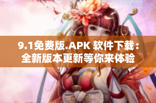 9.1免费版.APK 软件下载：全新版本更新等你来体验