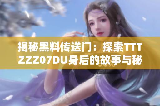 揭秘黑料传送门：探索TTTZZZ07DU身后的故事与秘密