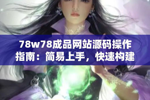 78w78成品网站源码操作指南：简易上手，快速构建个性化网站