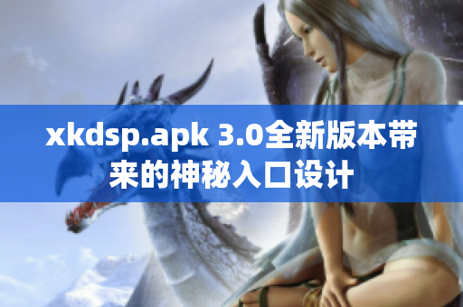 xkdsp.apk 3.0全新版本带来的神秘入口设计