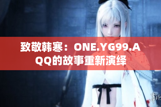 致敬韩寒：ONE.YG99.AQQ的故事重新演绎