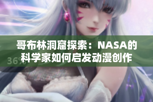 哥布林洞窟探索：NASA的科学家如何启发动漫创作