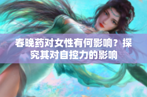 春晚药对女性有何影响？探究其对自控力的影响