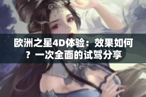 欧洲之星4D体验：效果如何？一次全面的试驾分享