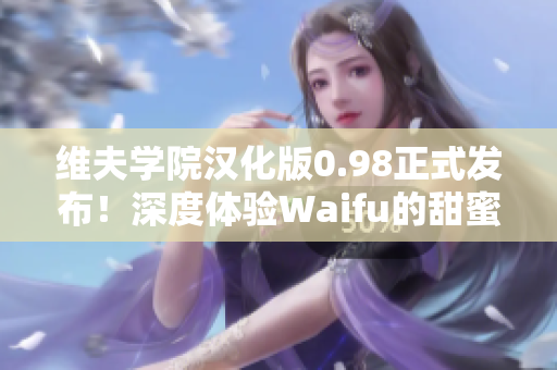 维夫学院汉化版0.98正式发布！深度体验Waifu的甜蜜魅力