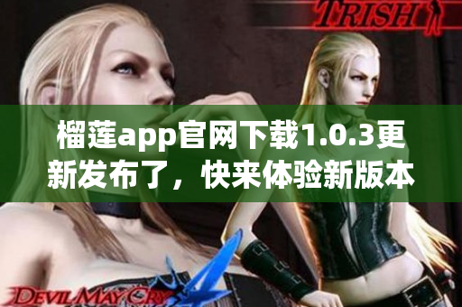 榴莲app官网下载1.0.3更新发布了，快来体验新版本吧!