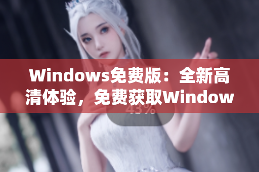 Windows免费版：全新高清体验，免费获取Windows系统