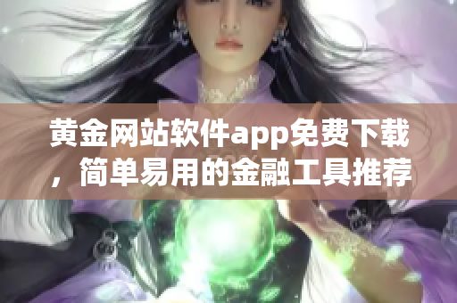 黄金网站软件app免费下载，简单易用的金融工具推荐