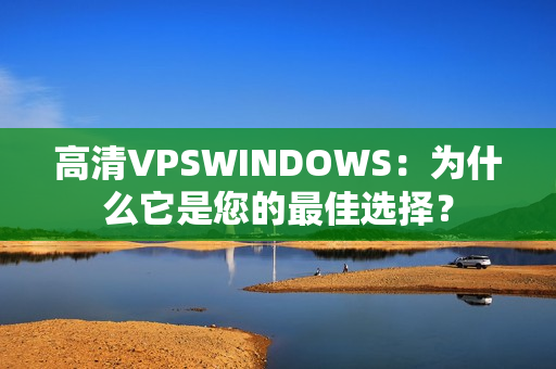 高清VPSWINDOWS：为什么它是您的最佳选择？