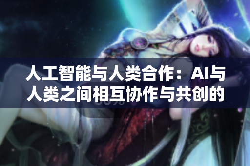 人工智能与人类合作：AI与人类之间相互协作与共创的未来趋势解析