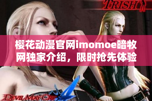 樱花动漫官网imomoe暗牧网独家介绍，限时抢先体验！