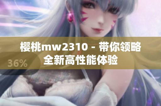 樱桃mw2310 - 带你领略全新高性能体验