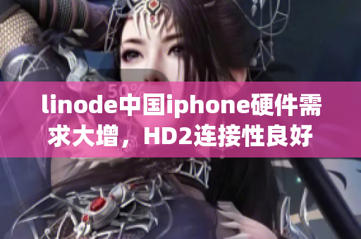 linode中国iphone硬件需求大增，HD2连接性良好