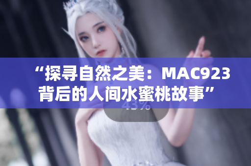 “探寻自然之美：MAC923背后的人间水蜜桃故事”