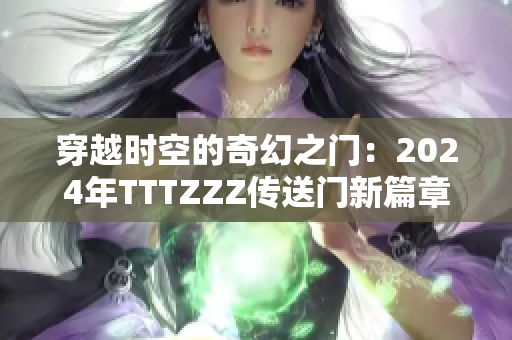 穿越时空的奇幻之门：2024年TTTZZZ传送门新篇章