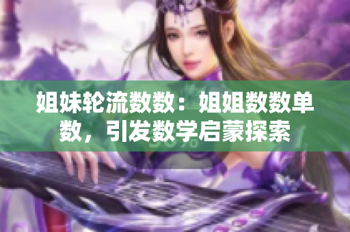 姐妹轮流数数：姐姐数数单数，引发数学启蒙探索