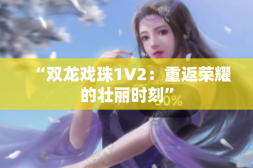 “双龙戏珠1V2：重返荣耀的壮丽时刻”