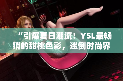 “引爆夏日潮流！YSL最畅销的甜桃色彩，迷倒时尚界的新宠！”