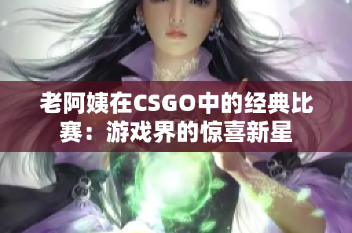 老阿姨在CSGO中的经典比赛：游戏界的惊喜新星