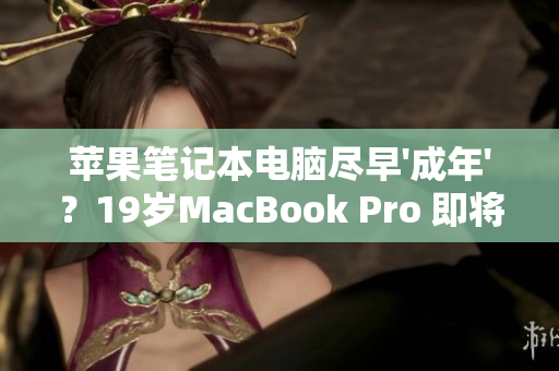 苹果笔记本电脑尽早'成年'？19岁MacBook Pro 即将迎来16岁生日