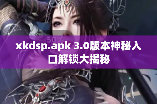 xkdsp.apk 3.0版本神秘入口解锁大揭秘