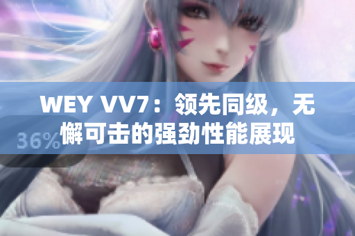 WEY VV7：领先同级，无懈可击的强劲性能展现