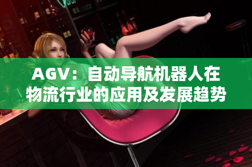 AGV：自动导航机器人在物流行业的应用及发展趋势