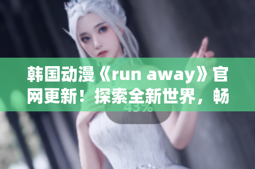 韩国动漫《run away》官网更新！探索全新世界，畅游奇幻冒险！