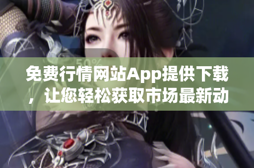 免费行情网站App提供下载，让您轻松获取市场最新动态！