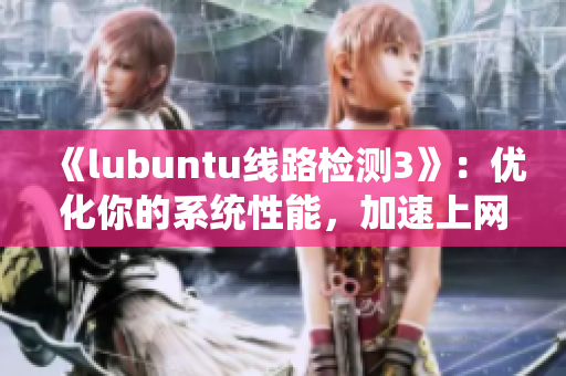 《lubuntu线路检测3》：优化你的系统性能，加速上网体验