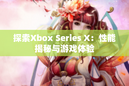 探索Xbox Series X：性能揭秘与游戏体验