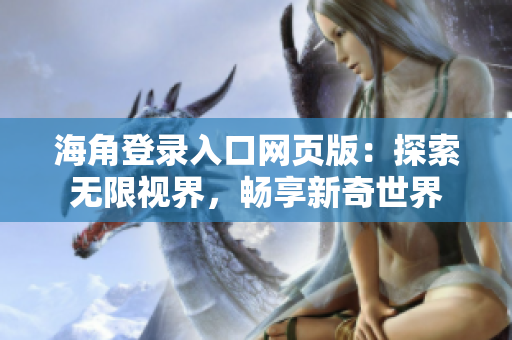 海角登录入口网页版：探索无限视界，畅享新奇世界