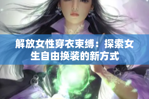 解放女性穿衣束缚：探索女生自由换装的新方式