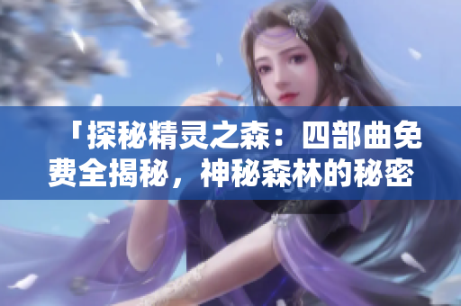 「探秘精灵之森：四部曲免费全揭秘，神秘森林的秘密等你来发现！」