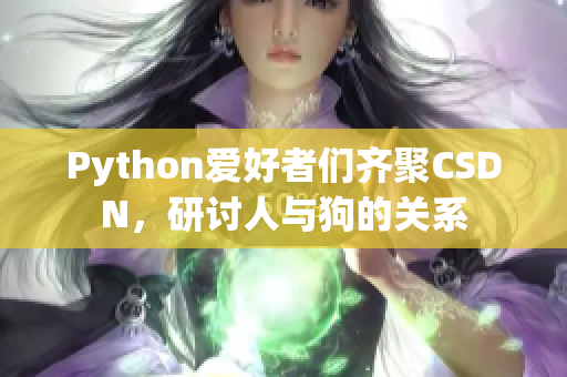 Python爱好者们齐聚CSDN，研讨人与狗的关系