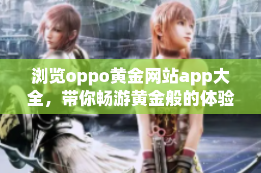 浏览oppo黄金网站app大全，带你畅游黄金般的体验