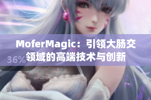 MoferMagic：引领大肠交领域的高端技术与创新