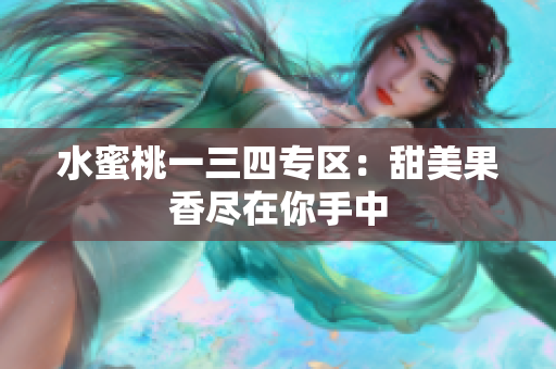 水蜜桃一三四专区：甜美果香尽在你手中