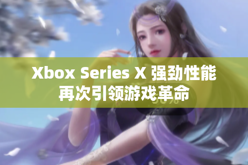 Xbox Series X 强劲性能再次引领游戏革命